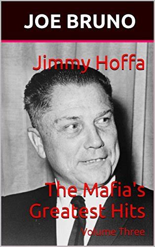 Jimmy Hoffa The Mafia's Greatest Hits: Volume Three by Joe Bruno | Goodreads