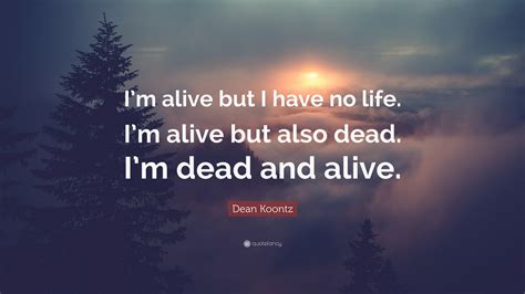 Dean Koontz Quote: “I’m alive but I have no life. I’m alive but also ...