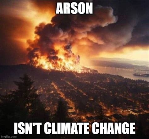 Arson Isn't Climate Change Memes - Imgflip