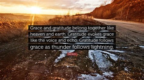 Karl Barth Quote: “Grace and gratitude belong together like heaven and earth. Gratitude evokes ...