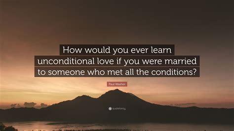 Paul Washer Quote: “How would you ever learn unconditional love if you were married to someone ...