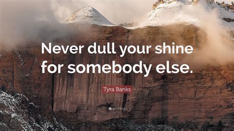 Tyra Banks Quote: “Never dull your shine for somebody else.”