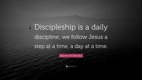 Warren W. Wiersbe Quote: “Discipleship is a daily discipline; we follow Jesus a step at a time ...