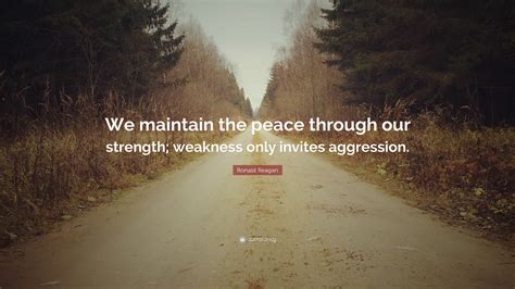 Ronald Reagan Quote: “We maintain the peace through our strength; weakness only invites aggression.”