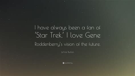 LeVar Burton Quote: “I have always been a fan of ‘Star Trek.’ I love ...