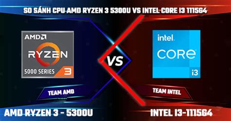 So Sánh CPU AMD Ryzen 3 5300U vs Intel Core i3-1115G4, Chip nào mạnh hơn?