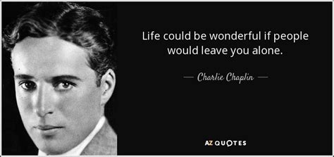 Charlie Chaplin quote: Life could be wonderful if people would leave ...