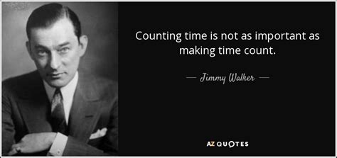 Jimmy Walker quote: Counting time is not as important as making time count.