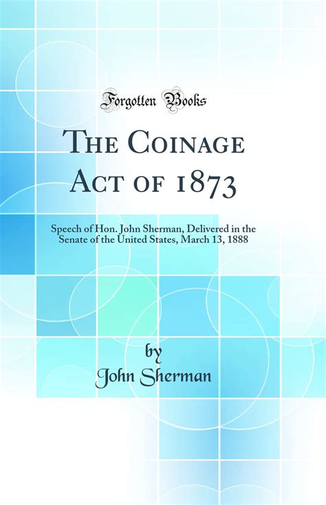 Buy The Coinage Act of 1873: Speech of Hon. John Sherman, Delivered in ...