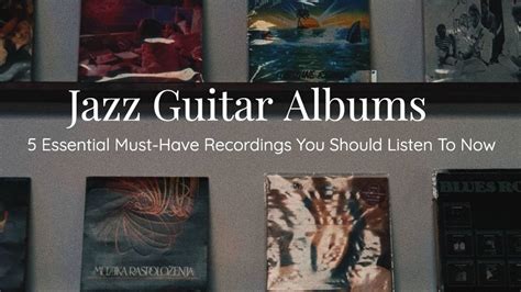 Jazz Guitar Albums: 5 Essential Must-Have Recordings You Should Listen