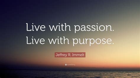 Jeffrey R. Immelt Quote: “Live with passion. Live with purpose.”