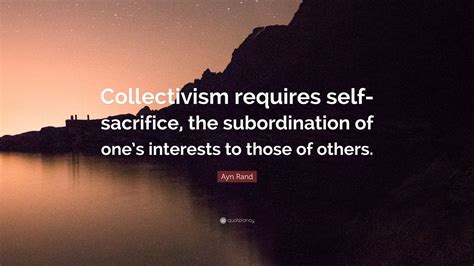 Ayn Rand Quote: “Collectivism requires self-sacrifice, the ...