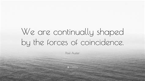 Paul Auster Quote: “We are continually shaped by the forces of coincidence.”