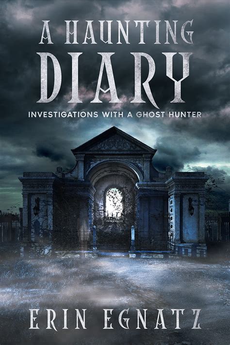 A Haunting Diary: Investigations With A Ghost Hunter by Erin Egnatz | Goodreads