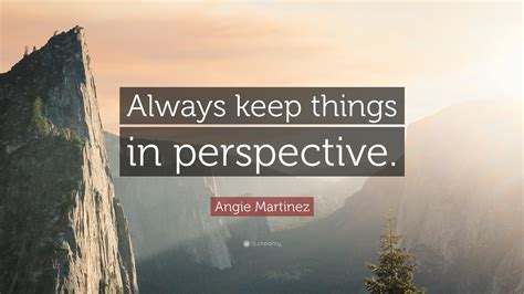 Angie Martinez Quote: “Always keep things in perspective.”