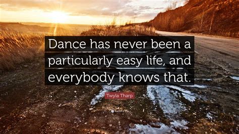 Twyla Tharp Quote: “Dance has never been a particularly easy life, and everybody knows that.”