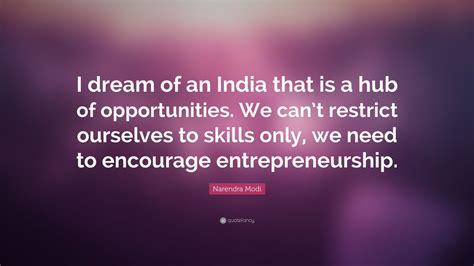 Narendra Modi Quote: “I dream of an India that is a hub of opportunities. We can’t restrict ...