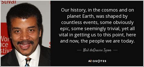 Neil deGrasse Tyson quote: Our history, in the cosmos and on planet ...