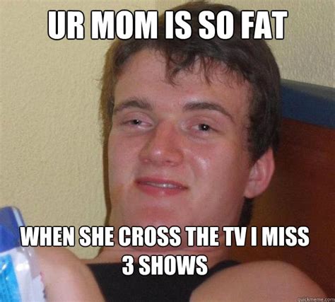 ur mom is so fat when she Cross the tv i miss 3 shows - 10 Guy - quickmeme