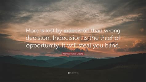 Marcus Tullius Cicero Quote: “More is lost by indecision than wrong ...