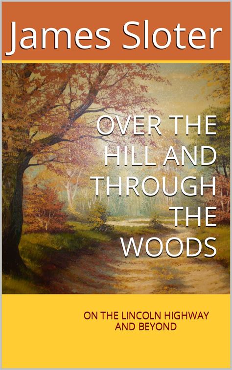 OVER THE HILL AND THROUGH THE WOODS: ON THE LINCOLN HIGHWAY AND BEYOND by James Sloter | Goodreads