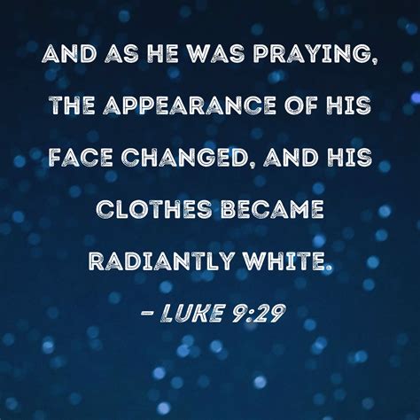 Luke 9:29 And as He was praying, the appearance of His face changed, and His clothes became ...