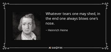 Heinrich Heine quote: Whatever tears one may shed, in the end one always...