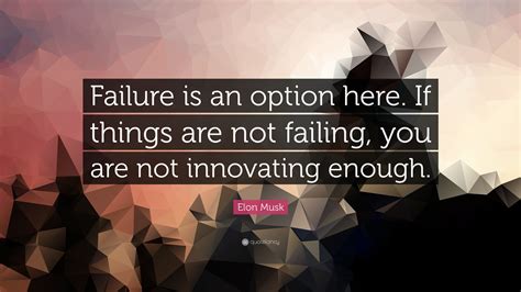 Elon Musk Quote: “Failure is an option here. If things are not failing, you are not innovating ...