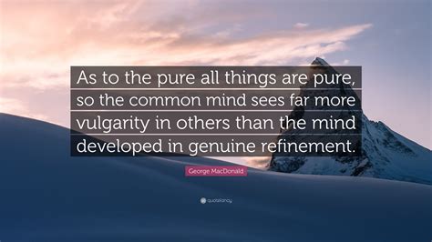 George MacDonald Quote: “As to the pure all things are pure, so the ...