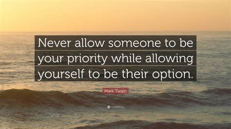 Mark Twain Quote: “Never allow someone to be your priority while ...