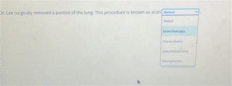 Solved: Dr. Lee surgically removed a portion of the lung. This procedure is known as a/an Select ...