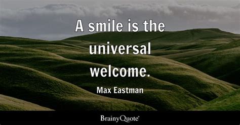 A smile is the universal welcome. - Max Eastman - BrainyQuote