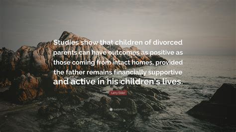 Larry Elder Quote: “Studies show that children of divorced parents can have outcomes as positive ...