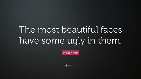 Walter Kirn Quote: “The most beautiful faces have some ugly in them.”