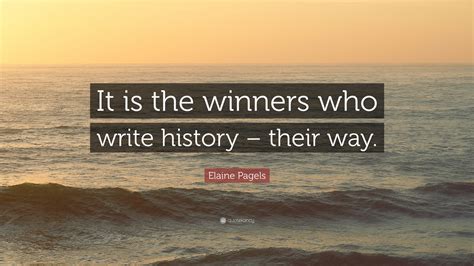 Elaine Pagels Quote: “It is the winners who write history – their way.”