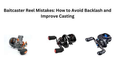 Baitcaster Reel Mistakes: How to Avoid Backlash and Improve Casting Efficiency