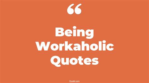21 Superior Being Workaholic Quotes (being workaholic, don't be workaholic, inspiring workaholic)