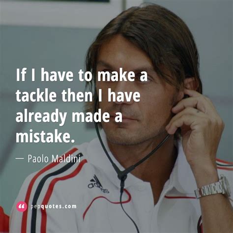 If I have to make a tackle then I have already made a mistake. - Paolo Maldini Quotes | Paolo ...