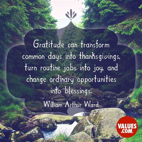 “Gratitude can transform common days into thanksgivings, turn routine jobs into joy, and change ...