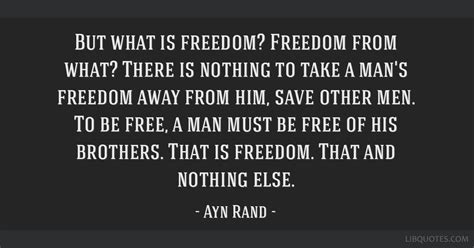 But what is freedom? Freedom from what? There is nothing to ...