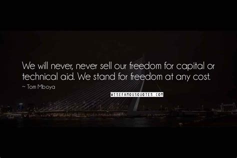 Tom Mboya Quotes: We will never, never sell our freedom for capital or technical aid. We stand ...