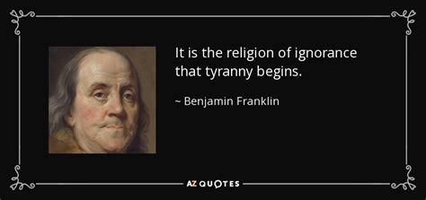 Benjamin Franklin quote: It is the religion of ignorance that tyranny begins.