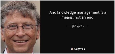 Bill Gates quote: And knowledge management is a means, not an end.