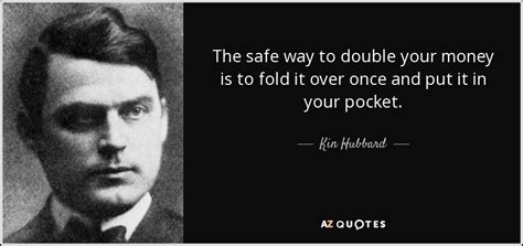 Kin Hubbard quote: The safe way to double your money is to fold...