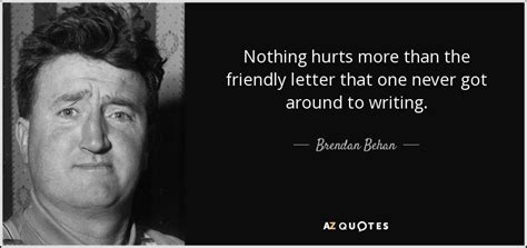 Brendan Behan quote: Nothing hurts more than the friendly letter that ...