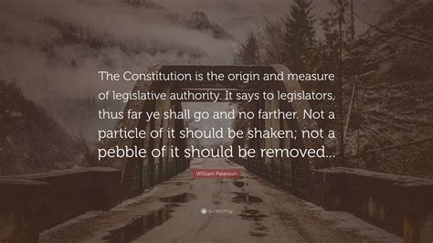 William Paterson Quote: “The Constitution is the origin and measure of ...