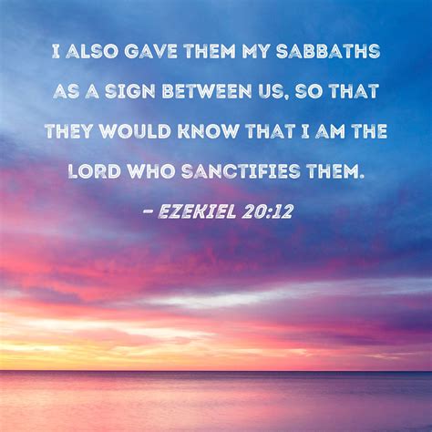 Ezekiel 20:12 I also gave them My Sabbaths as a sign between us, so ...