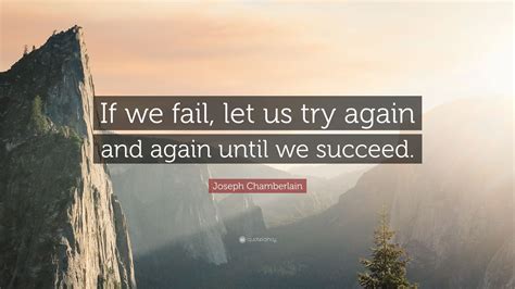 Joseph Chamberlain Quote: “If we fail, let us try again and again until we succeed.”