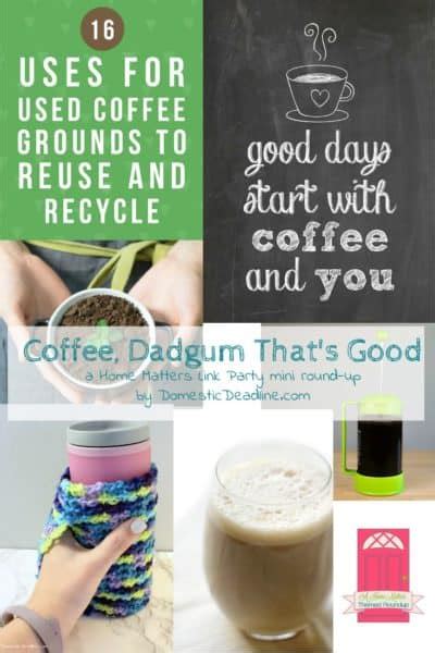 Coffee, Dadgum That's Good! + Home Matters Link Party #173