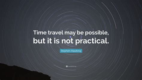 Stephen Hawking Quote: “Time travel may be possible, but it is not practical.”